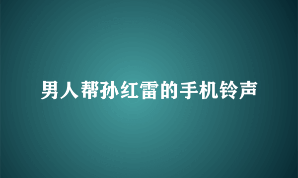 男人帮孙红雷的手机铃声