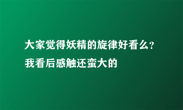 大家觉得妖精的旋律好看么？我看后感触还蛮大的