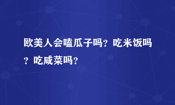 欧美人会嗑瓜子吗？吃米饭吗？吃咸菜吗？