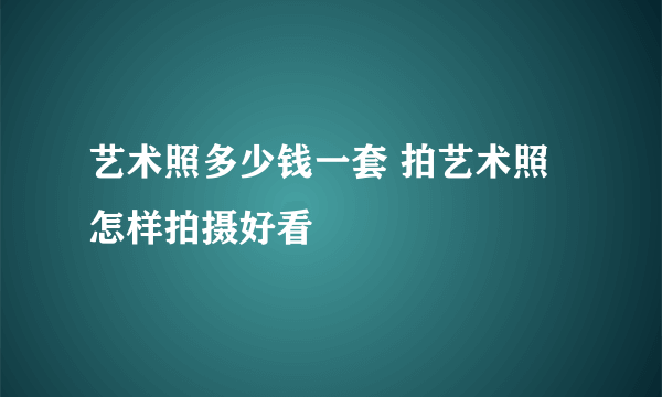 艺术照多少钱一套 拍艺术照怎样拍摄好看