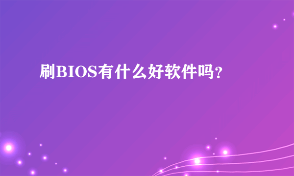 刷BIOS有什么好软件吗？