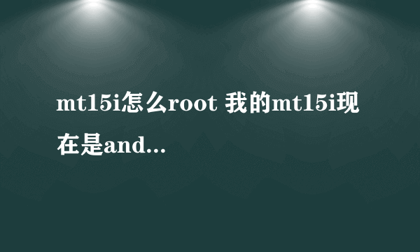 mt15i怎么root 我的mt15i现在是android4.0.4的 请问怎么ROOT 我要最高权限 不是要...