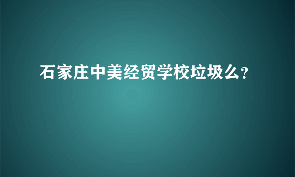 石家庄中美经贸学校垃圾么？