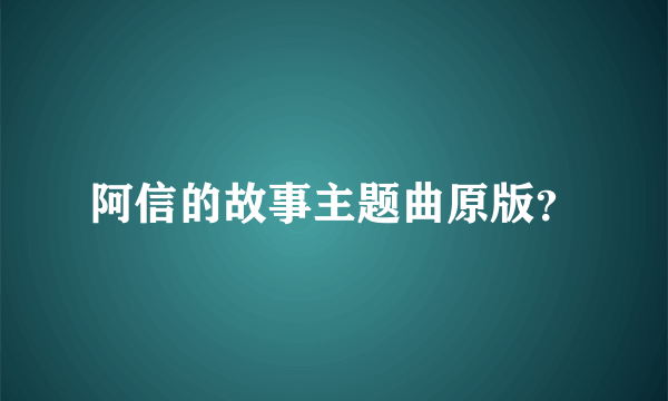 阿信的故事主题曲原版？