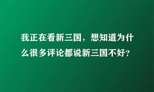 我正在看新三国，想知道为什么很多评论都说新三国不好？