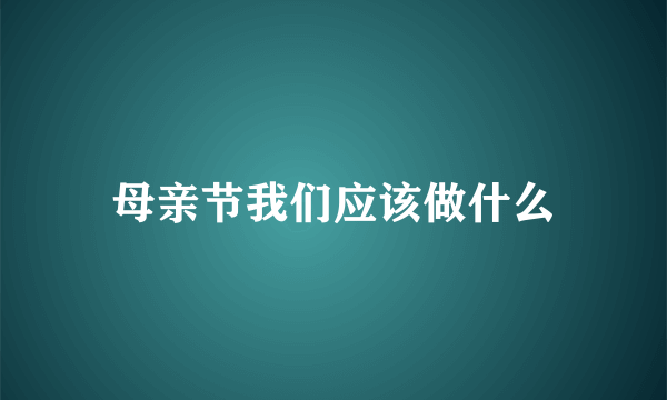 母亲节我们应该做什么