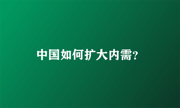 中国如何扩大内需？