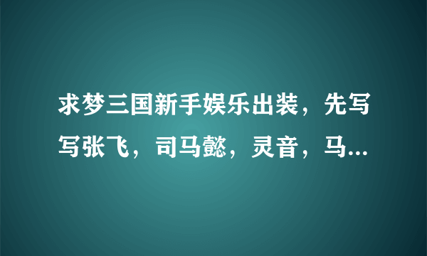 求梦三国新手娱乐出装，先写写张飞，司马懿，灵音，马超，黄盖，张辽，周泰，请各位大神指导，谢谢！