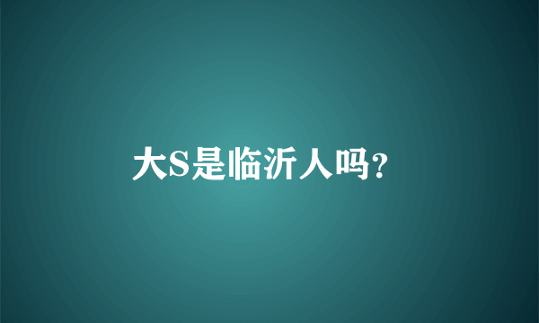 大S是临沂人吗？