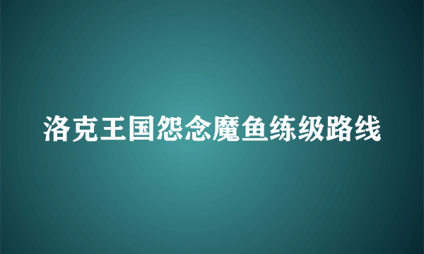 洛克王国怨念魔鱼练级路线