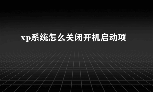 xp系统怎么关闭开机启动项