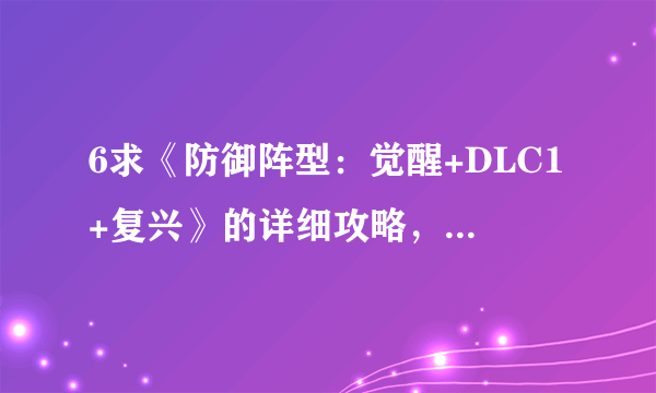 6求《防御阵型：觉醒+DLC1+复兴》的详细攻略，或者是秘籍、修改器之类的，