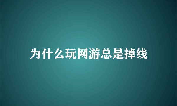 为什么玩网游总是掉线