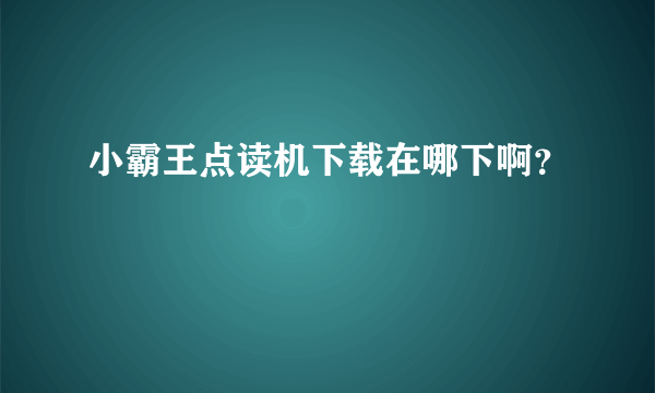 小霸王点读机下载在哪下啊？