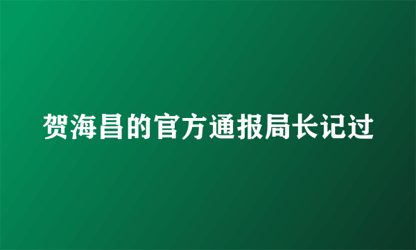 贺海昌的官方通报局长记过