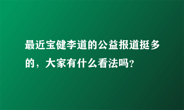 最近宝健李道的公益报道挺多的，大家有什么看法吗？