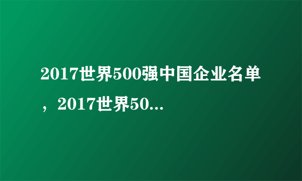 2017世界500强中国企业名单，2017世界500强中国有几个