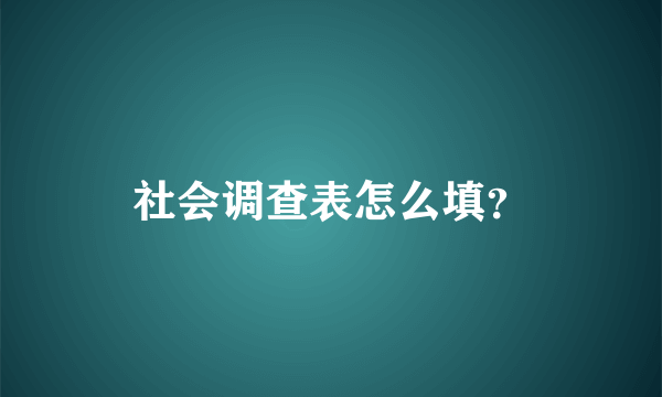 社会调查表怎么填？