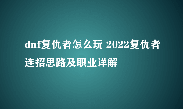 dnf复仇者怎么玩 2022复仇者连招思路及职业详解