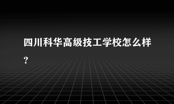 四川科华高级技工学校怎么样？