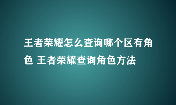 王者荣耀怎么查询哪个区有角色 王者荣耀查询角色方法