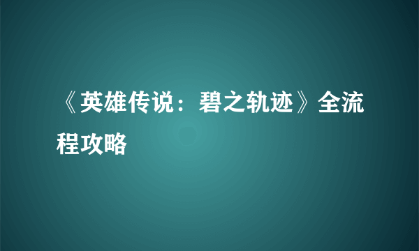 《英雄传说：碧之轨迹》全流程攻略