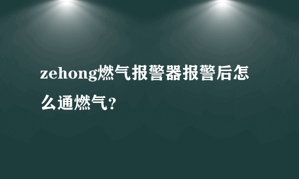 zehong燃气报警器报警后怎么通燃气？