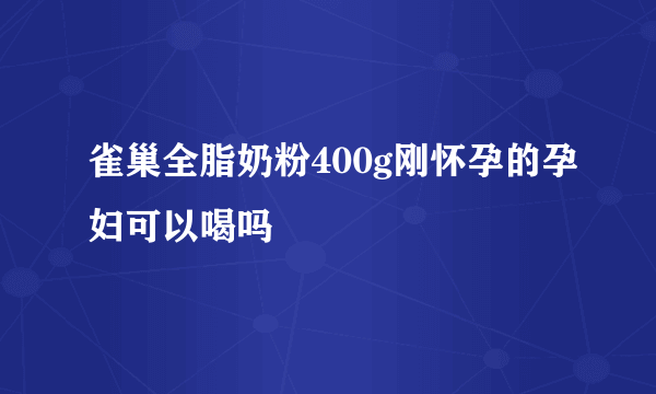 雀巢全脂奶粉400g刚怀孕的孕妇可以喝吗