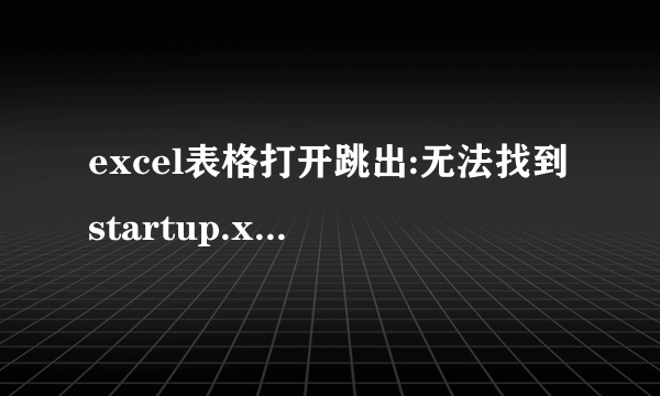 excel表格打开跳出:无法找到startup.xls.请确认文件未被重命名移动删除。很麻烦怎么办？