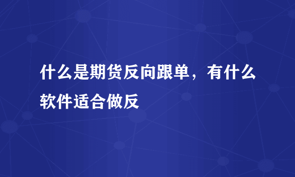 什么是期货反向跟单，有什么软件适合做反