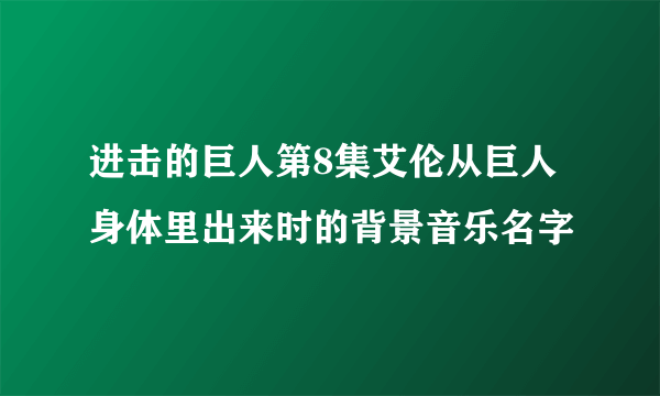 进击的巨人第8集艾伦从巨人身体里出来时的背景音乐名字