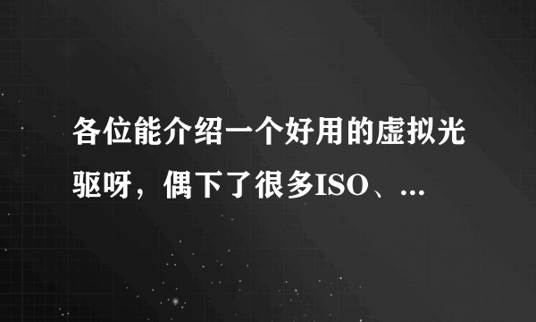 各位能介绍一个好用的虚拟光驱呀，偶下了很多ISO、ICD文件都用不了。偶还不会用