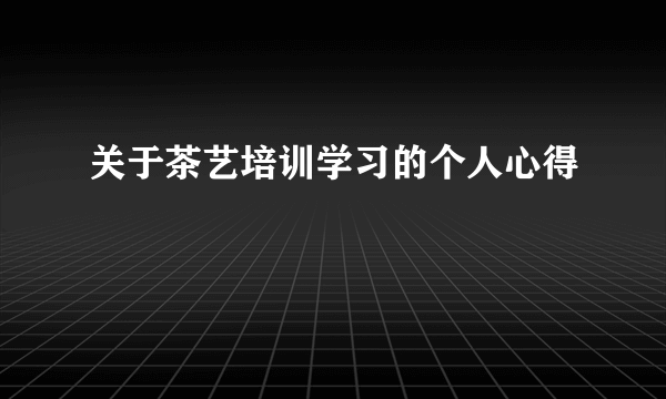 关于茶艺培训学习的个人心得