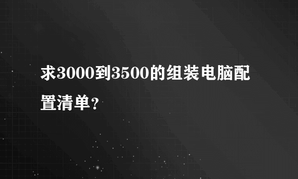 求3000到3500的组装电脑配置清单？