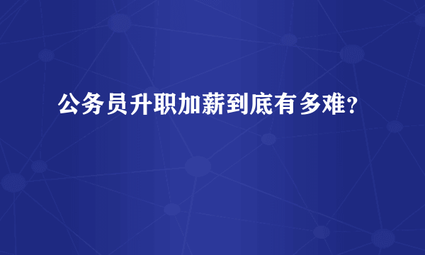 公务员升职加薪到底有多难？