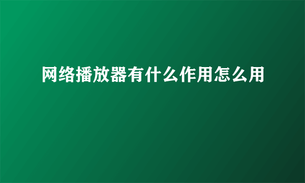 网络播放器有什么作用怎么用