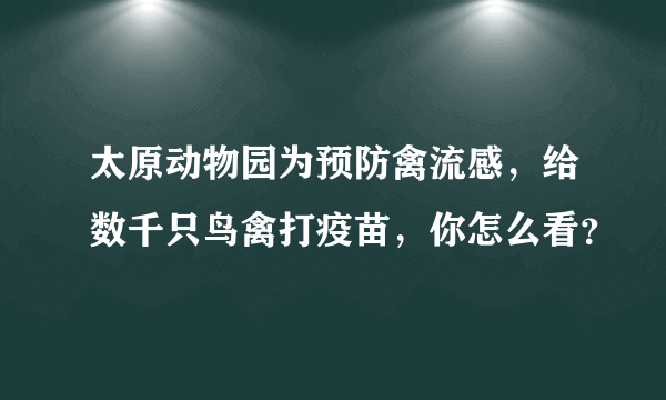 太原动物园为预防禽流感，给数千只鸟禽打疫苗，你怎么看？