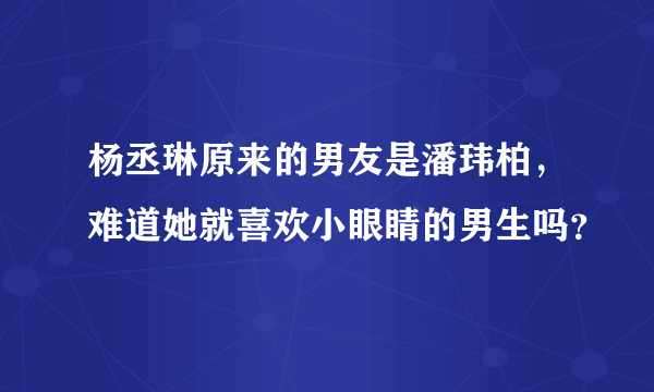 杨丞琳原来的男友是潘玮柏，难道她就喜欢小眼睛的男生吗？