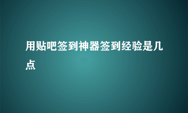 用贴吧签到神器签到经验是几点