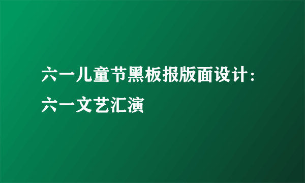 六一儿童节黑板报版面设计：六一文艺汇演