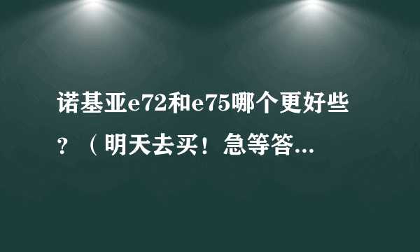 诺基亚e72和e75哪个更好些？（明天去买！急等答案！！）