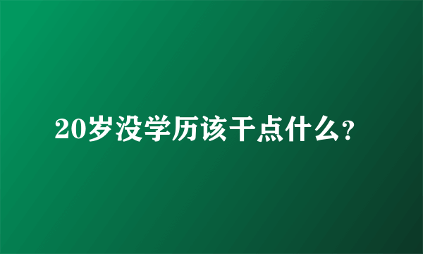 20岁没学历该干点什么？