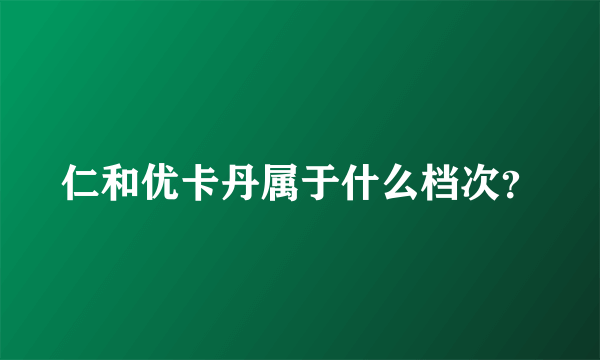 仁和优卡丹属于什么档次？