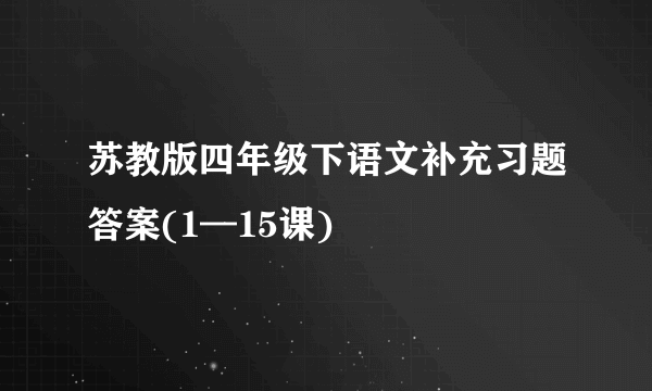 苏教版四年级下语文补充习题答案(1—15课)