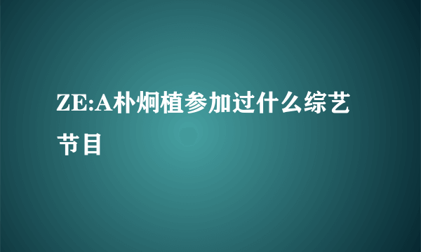 ZE:A朴炯植参加过什么综艺节目