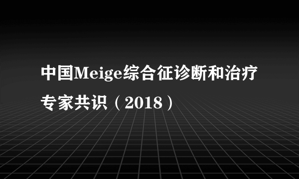 中国Meige综合征诊断和治疗专家共识（2018）