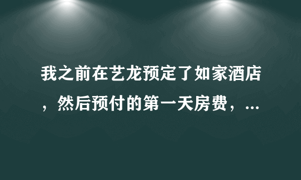 我之前在艺龙预定了如家酒店，然后预付的第一天房费，现在我想取消订单，这个第一天的房费能退回来给我吗