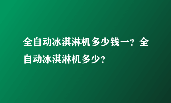 全自动冰淇淋机多少钱一？全自动冰淇淋机多少？