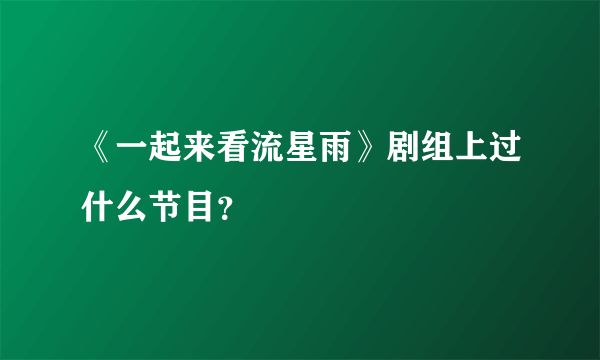 《一起来看流星雨》剧组上过什么节目？