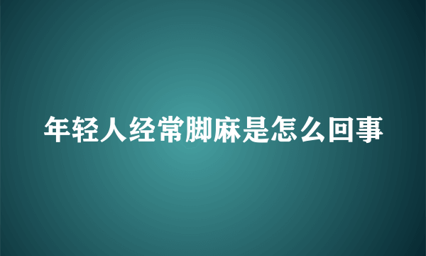 年轻人经常脚麻是怎么回事